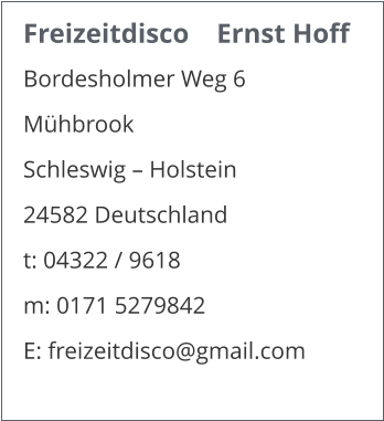 Freizeitdisco    Ernst Hoff Bordesholmer Weg 6 Mühbrook  Schleswig – Holstein 24582 Deutschland t: 04322 / 9618 m: 0171 5279842 E: freizeitdisco@gmail.com